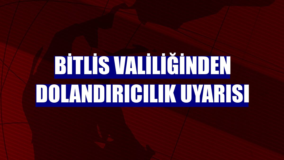 Bitlis Valiliğinden dolandırıcılık uyarısı