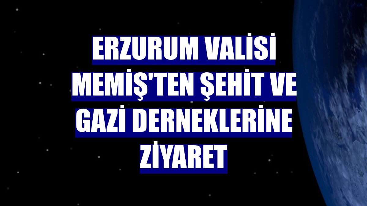 Erzurum Valisi Memiş'ten şehit ve gazi derneklerine ziyaret