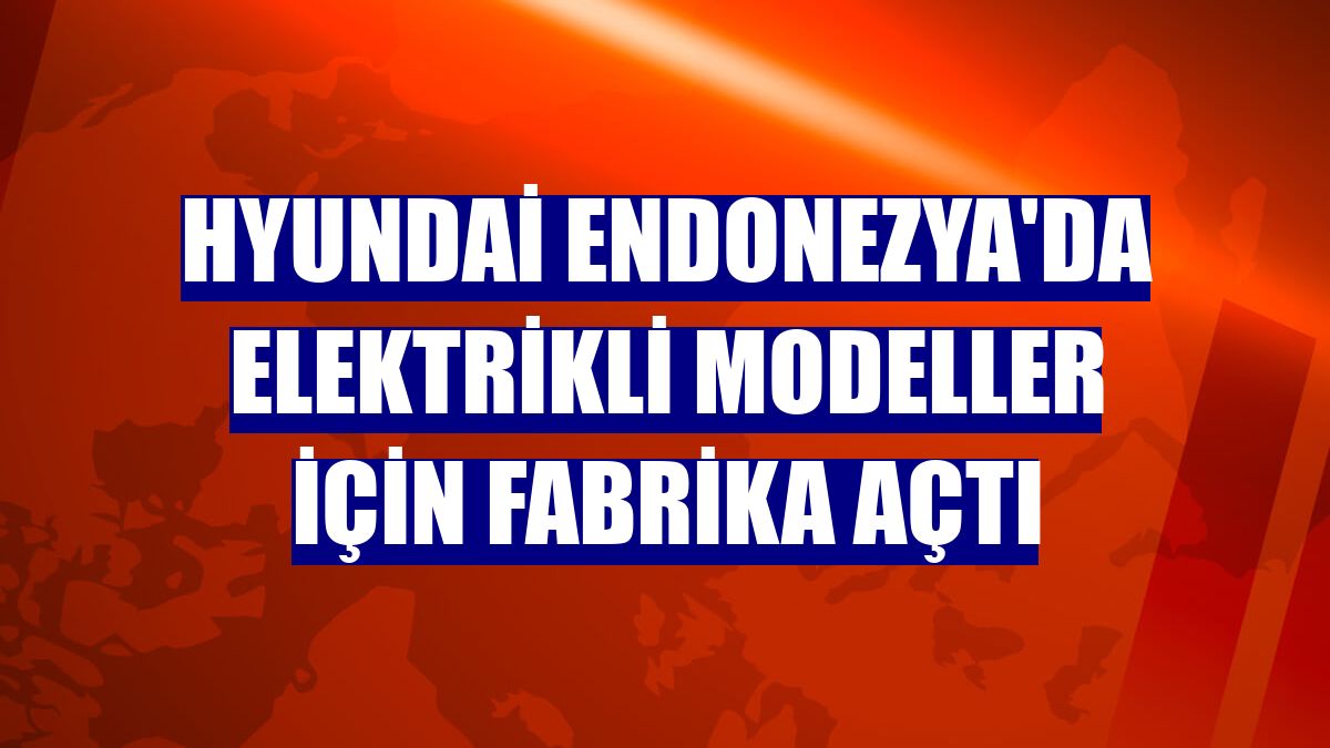 Hyundai Endonezya'da elektrikli modeller için fabrika açtı