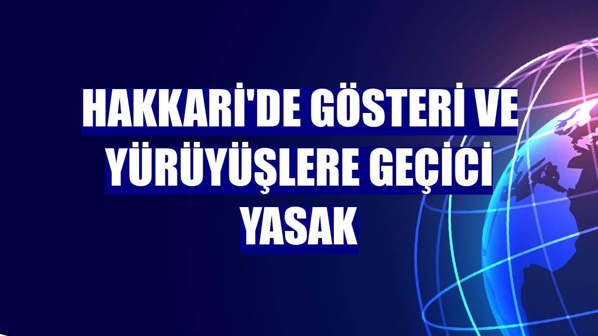 Hakkari'de gösteri ve yürüyüşlere geçici yasak