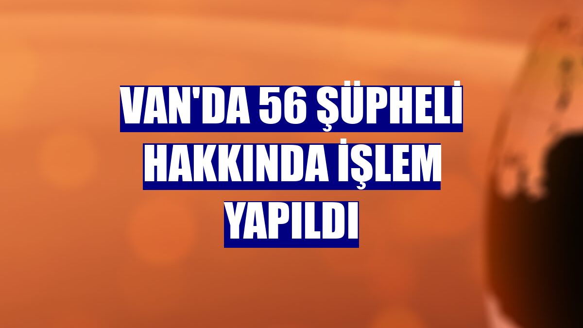 Van'da 56 şüpheli hakkında işlem yapıldı