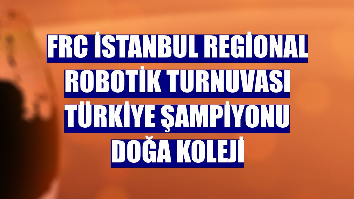 FRC İstanbul Regional Robotik Turnuvası Türkiye Şampiyonu Doğa Koleji