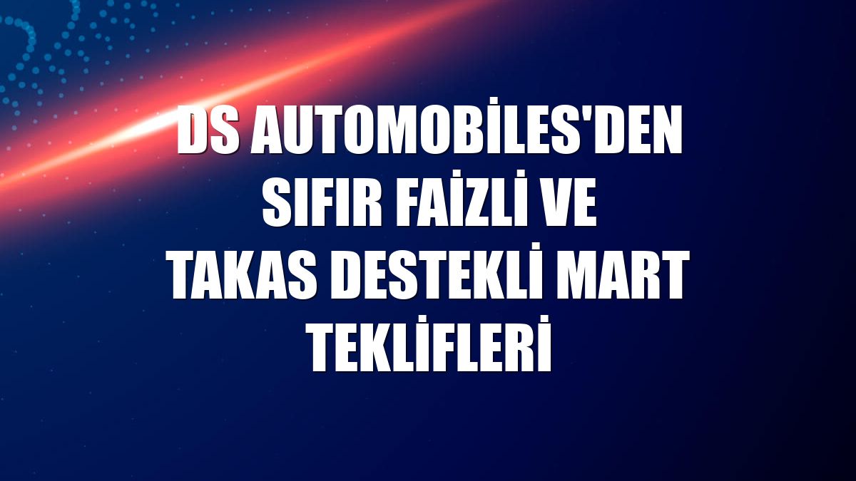 DS Automobiles'den sıfır faizli ve takas destekli mart teklifleri