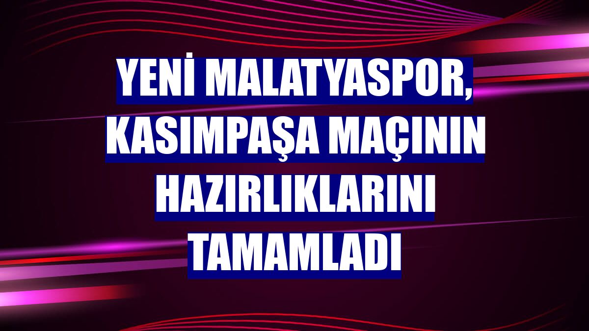 Yeni Malatyaspor, Kasımpaşa maçının hazırlıklarını tamamladı