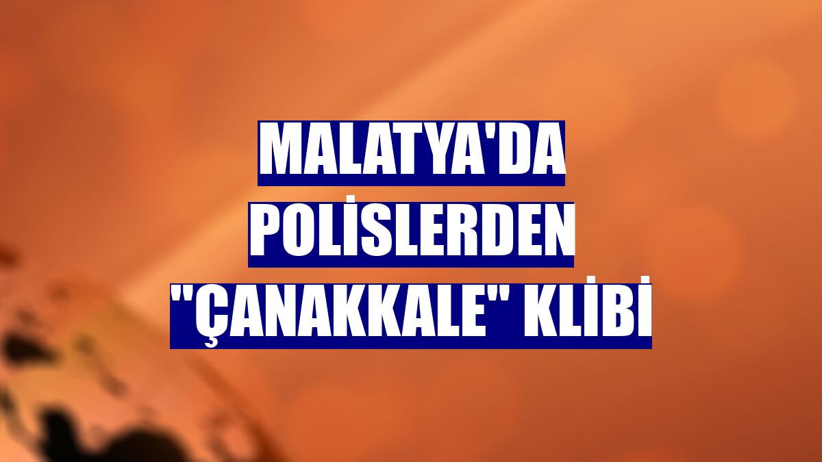 Malatya'da polislerden "Çanakkale" klibi