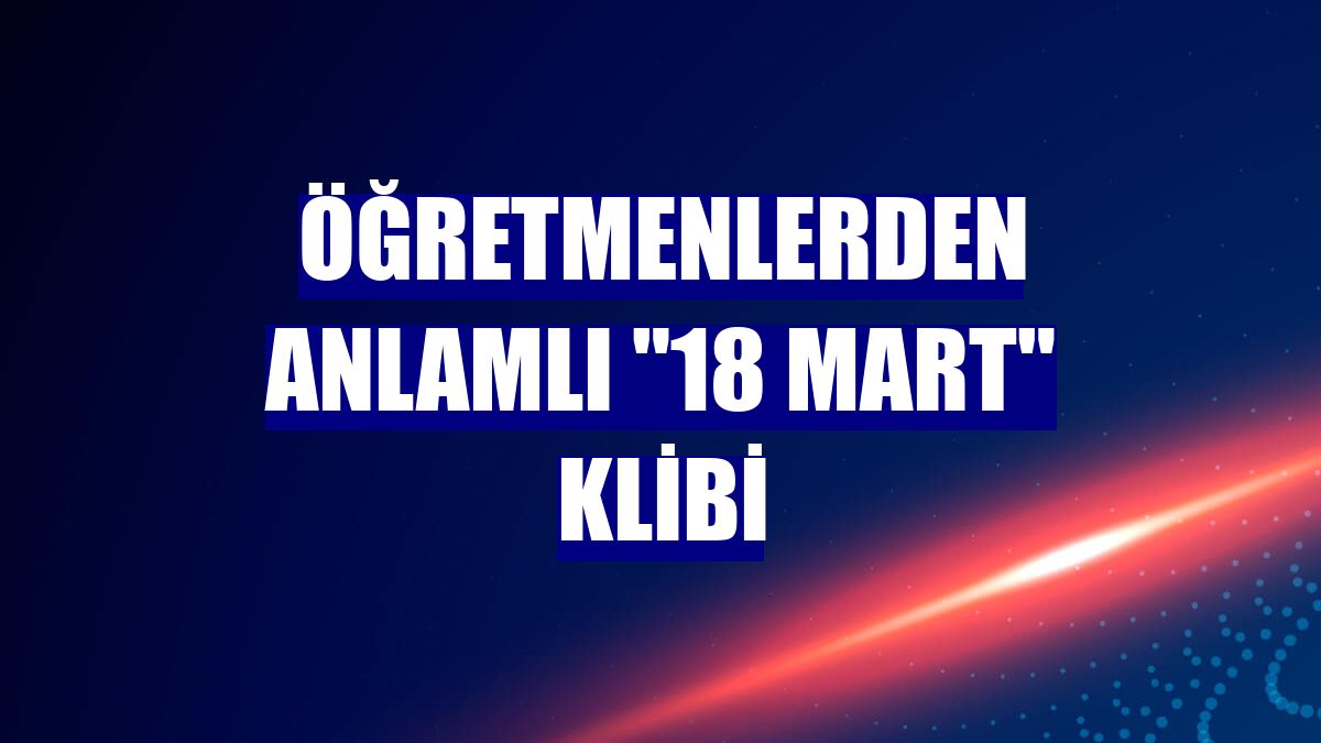 Öğretmenlerden anlamlı "18 Mart" klibi