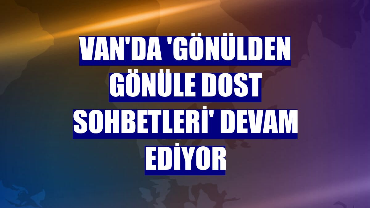 Van'da 'Gönülden Gönüle Dost Sohbetleri' devam ediyor