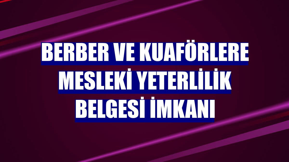 Berber ve kuaförlere mesleki yeterlilik belgesi imkanı