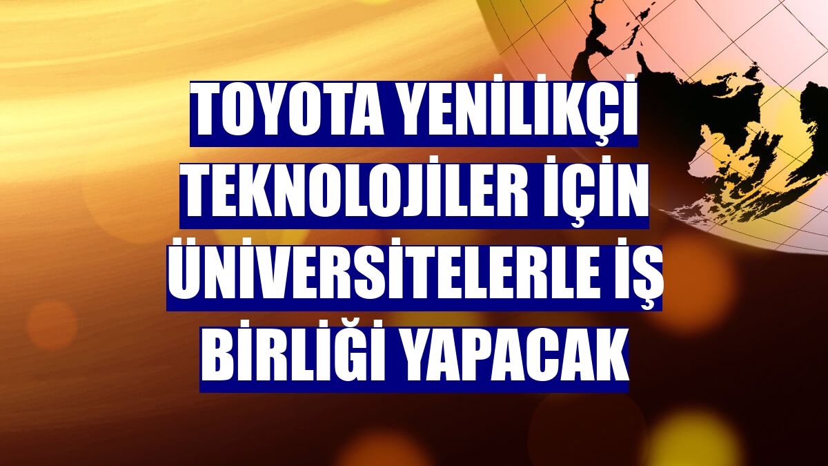 Toyota yenilikçi teknolojiler için üniversitelerle iş birliği yapacak
