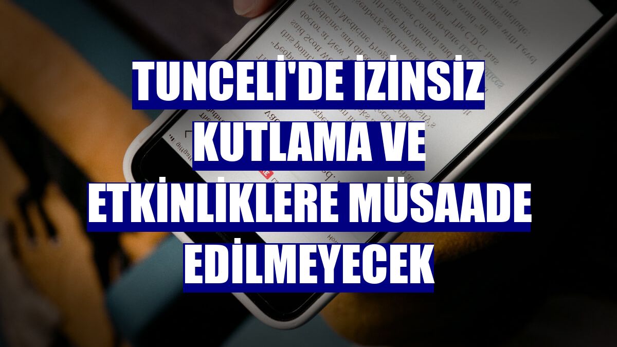 Tunceli'de izinsiz kutlama ve etkinliklere müsaade edilmeyecek