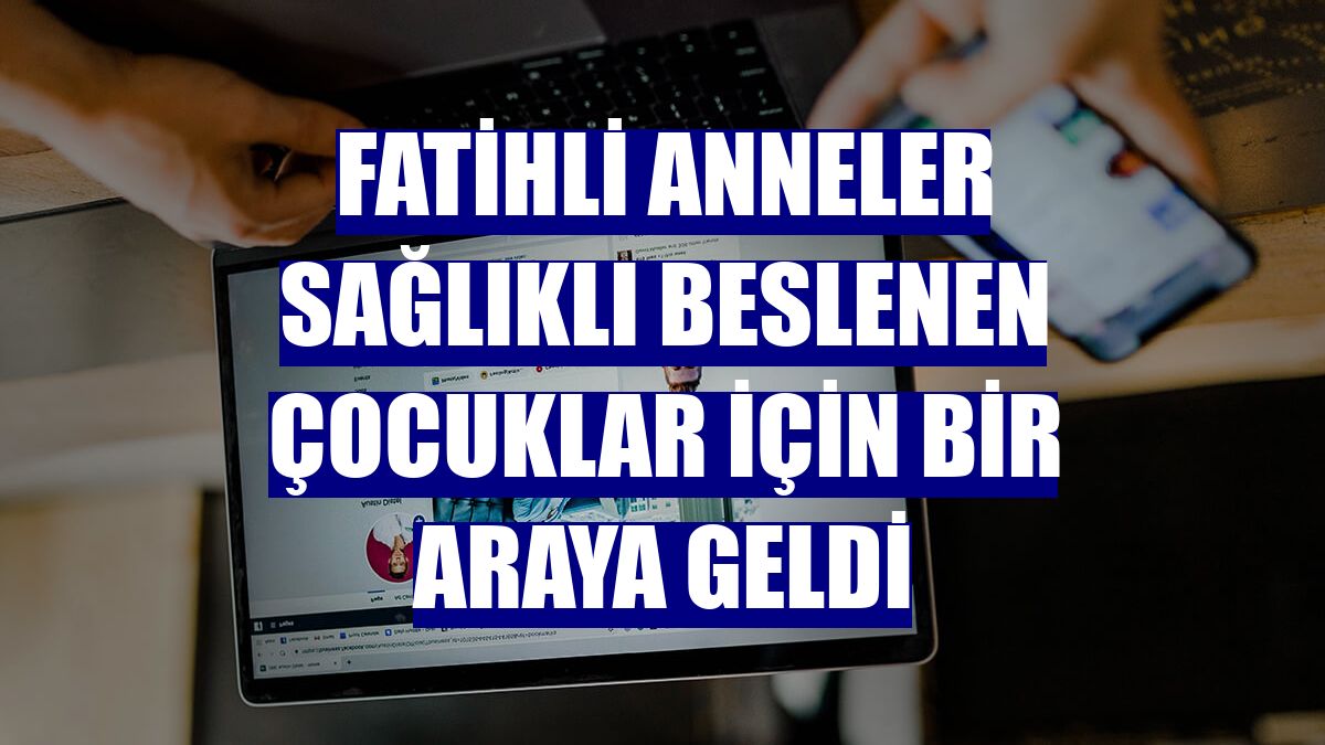 Fatihli anneler sağlıklı beslenen çocuklar için bir araya geldi