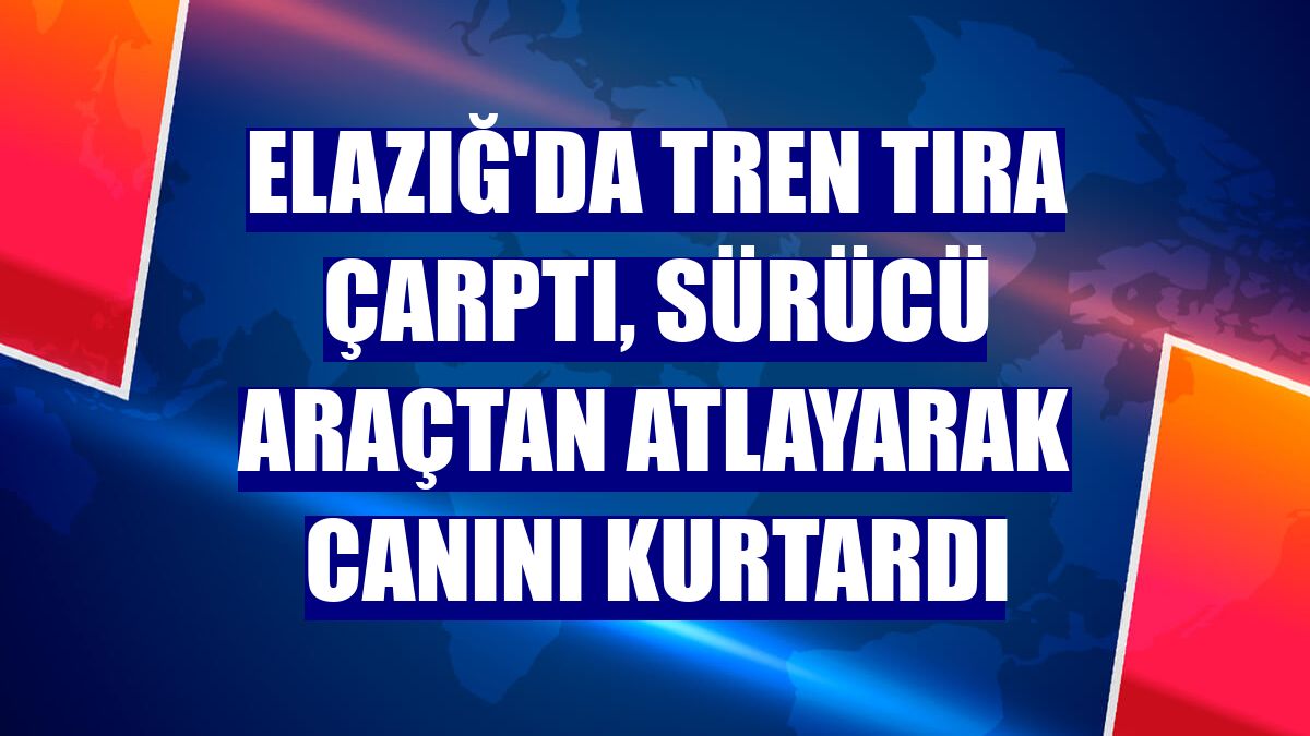 Elazığ'da tren tıra çarptı, sürücü araçtan atlayarak canını kurtardı