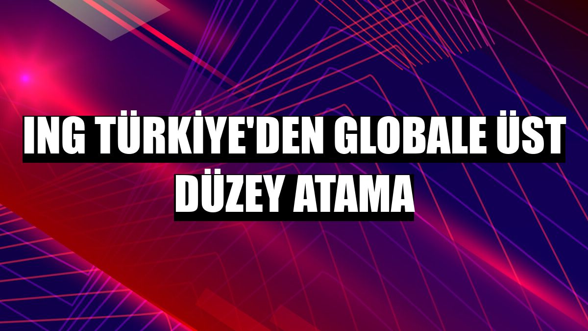ING Türkiye'den globale üst düzey atama