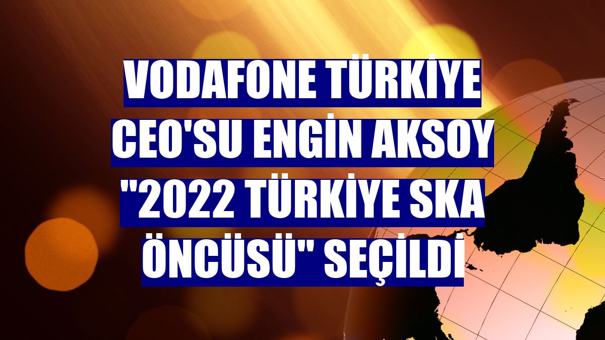 Vodafone Türkiye CEO'su Engin Aksoy "2022 Türkiye SKA Öncüsü" seçildi