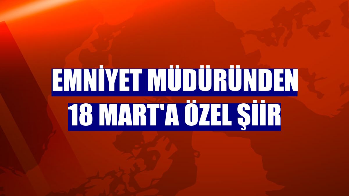 Emniyet Müdüründen 18 Mart'a özel şiir
