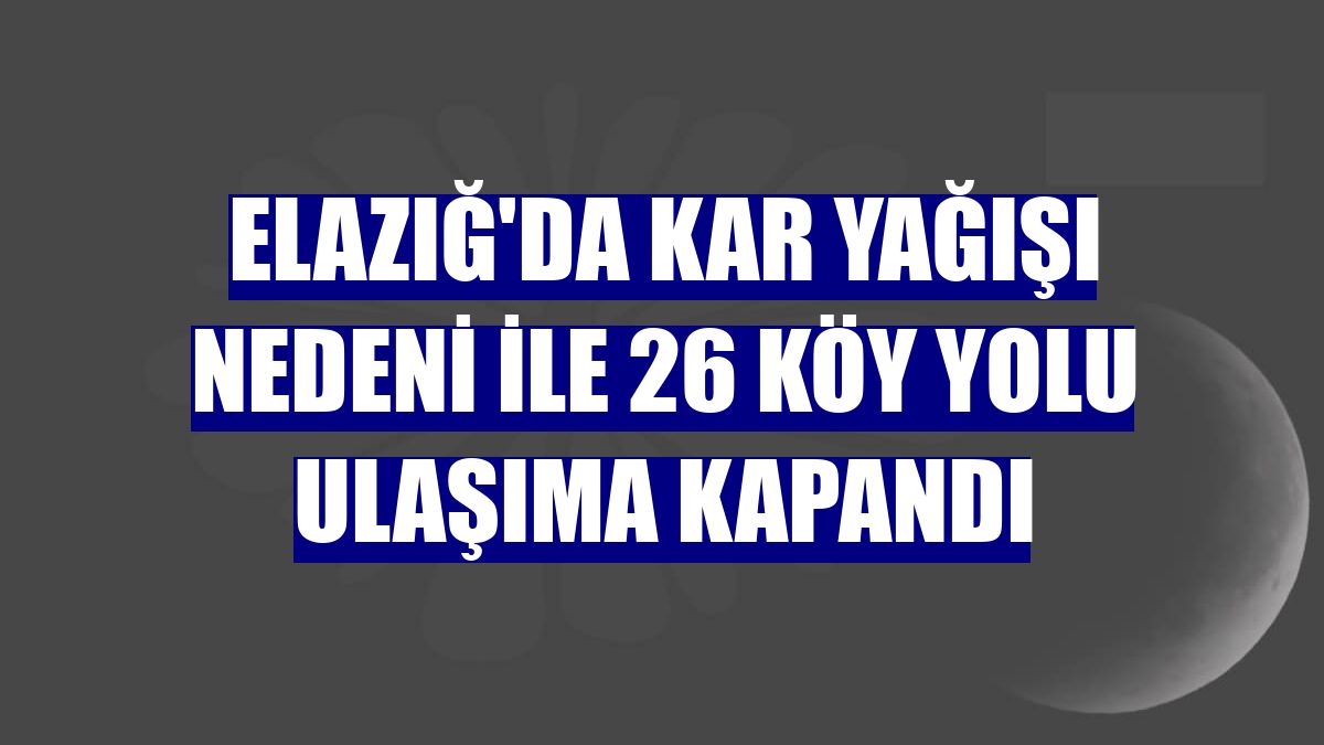 Elazığ'da kar yağışı nedeni ile 26 köy yolu ulaşıma kapandı