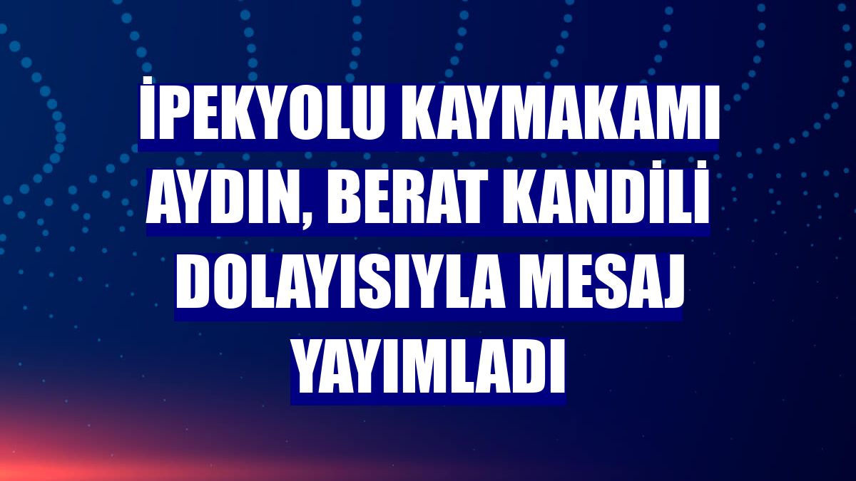 İpekyolu Kaymakamı Aydın, Berat Kandili dolayısıyla mesaj yayımladı