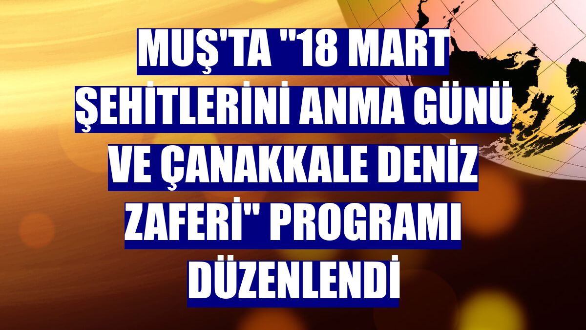Muş'ta "18 Mart Şehitlerini Anma Günü ve Çanakkale Deniz Zaferi" programı düzenlendi