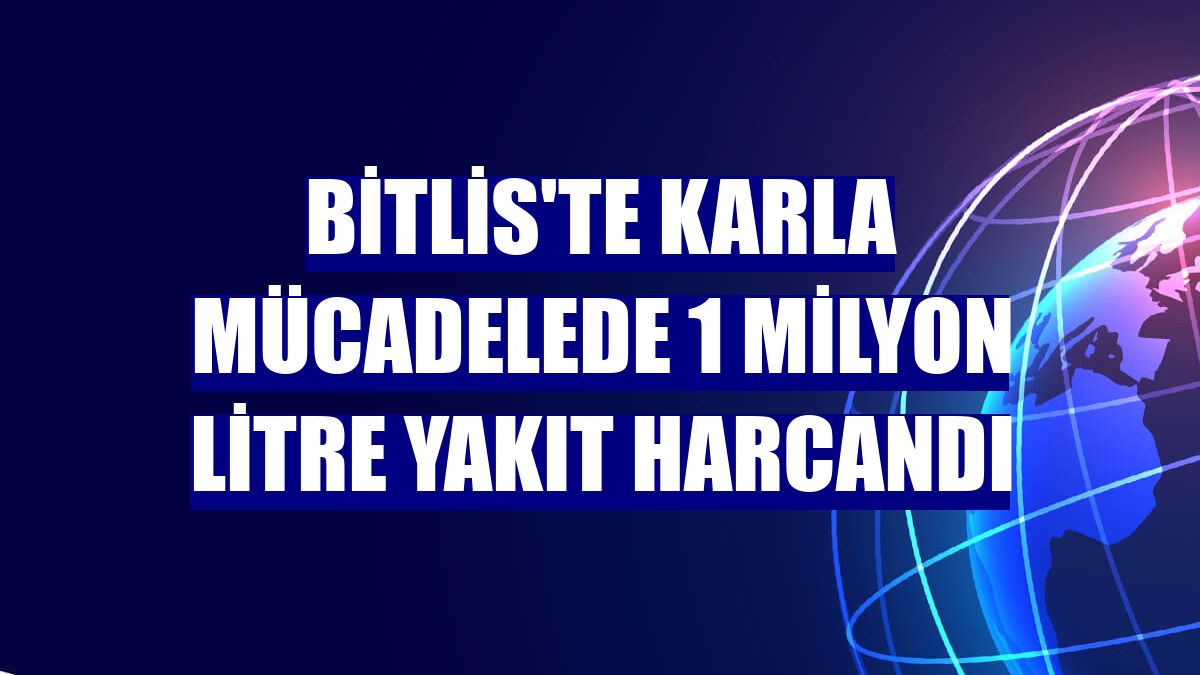 Bitlis'te karla mücadelede 1 milyon litre yakıt harcandı
