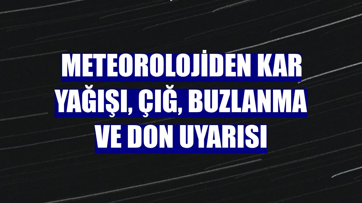 Meteorolojiden kar yağışı, çığ, buzlanma ve don uyarısı