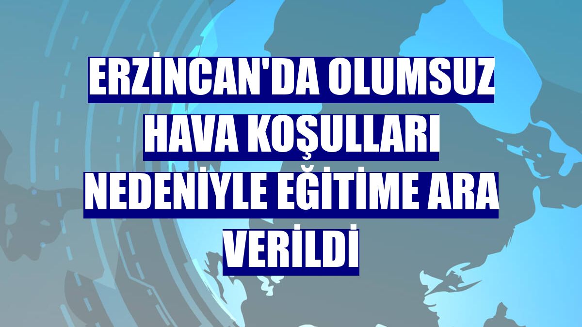 Erzincan'da olumsuz hava koşulları nedeniyle eğitime ara verildi