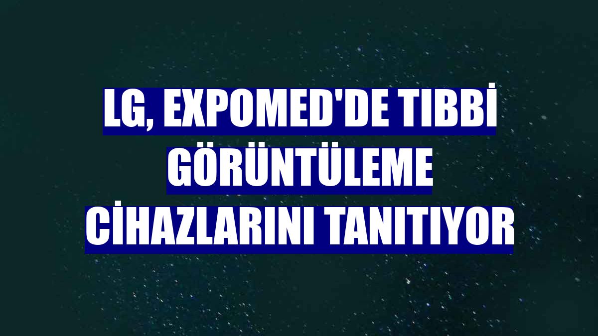 LG, Expomed'de tıbbi görüntüleme cihazlarını tanıtıyor