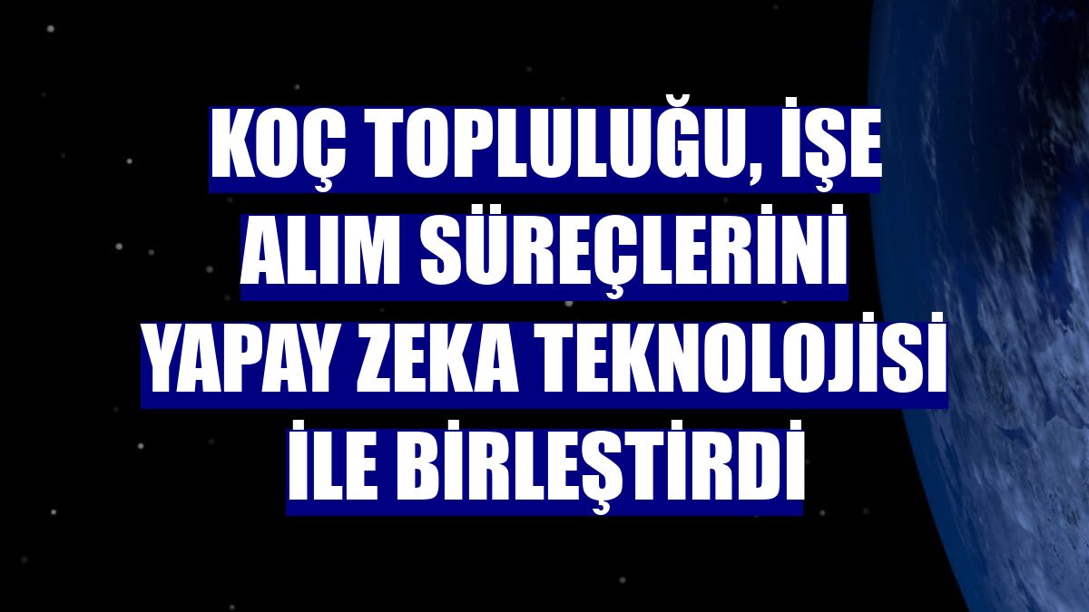 Koç Topluluğu, işe alım süreçlerini yapay zeka teknolojisi ile birleştirdi