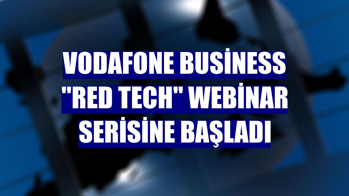 Vodafone Business "Red Tech" webinar serisine başladı