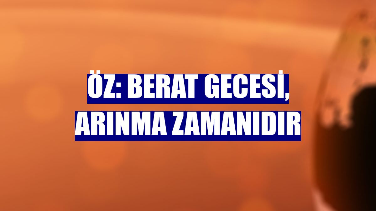 Öz: Berat gecesi, arınma zamanıdır