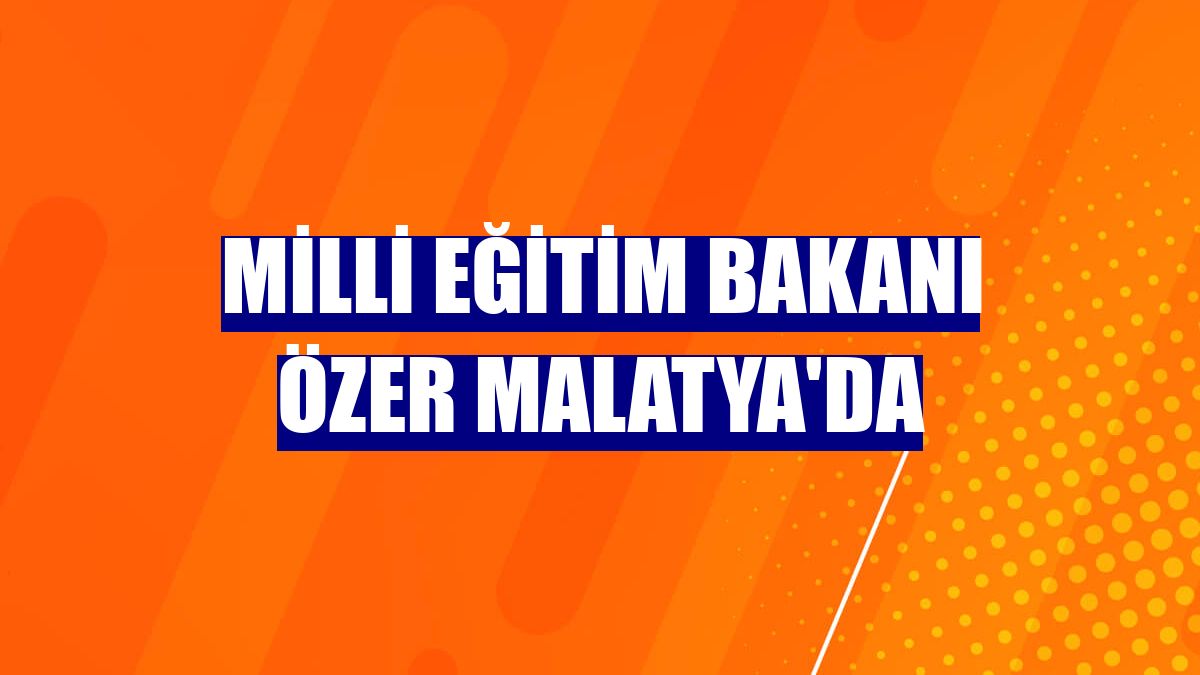Milli Eğitim Bakanı Özer Malatya'da