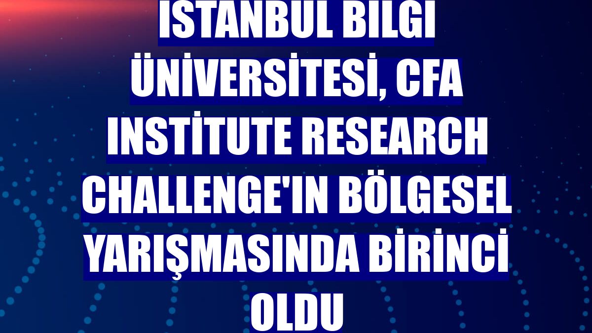 İstanbul Bilgi Üniversitesi, CFA Institute Research Challenge'ın bölgesel yarışmasında birinci oldu