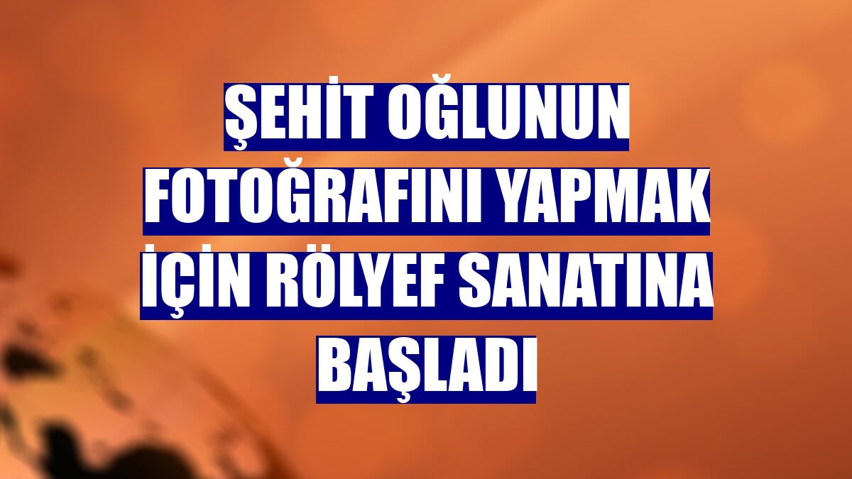 Şehit oğlunun fotoğrafını yapmak için rölyef sanatına başladı