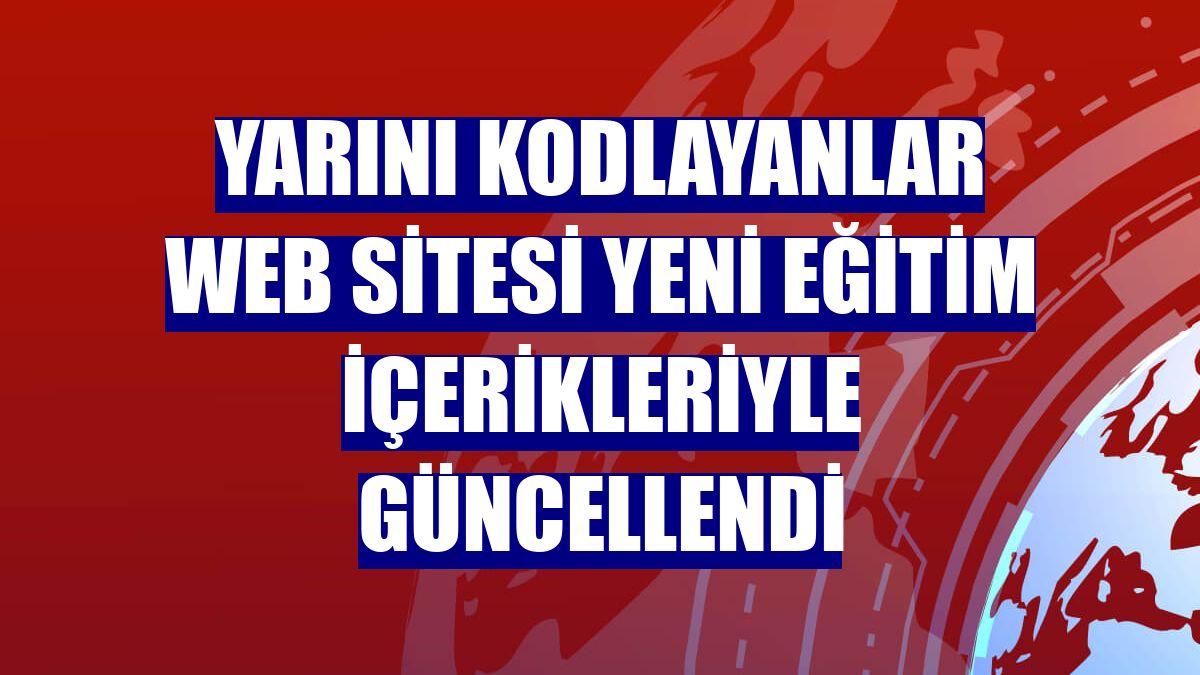 Yarını Kodlayanlar web sitesi yeni eğitim içerikleriyle güncellendi