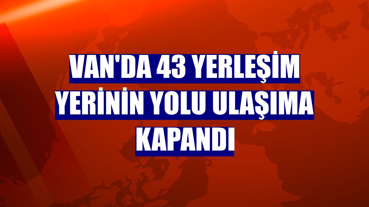 Van'da 43 yerleşim yerinin yolu ulaşıma kapandı