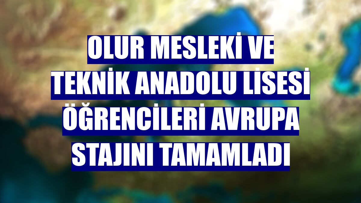Olur Mesleki ve Teknik Anadolu Lisesi öğrencileri Avrupa stajını tamamladı