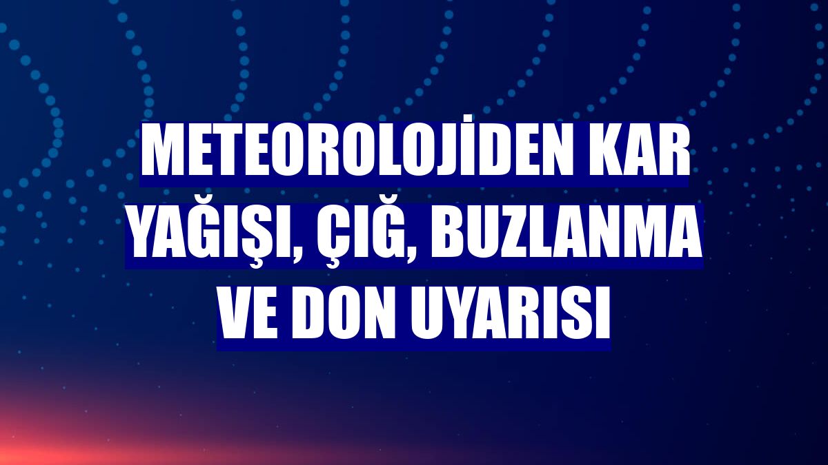 Meteorolojiden kar yağışı, çığ, buzlanma ve don uyarısı