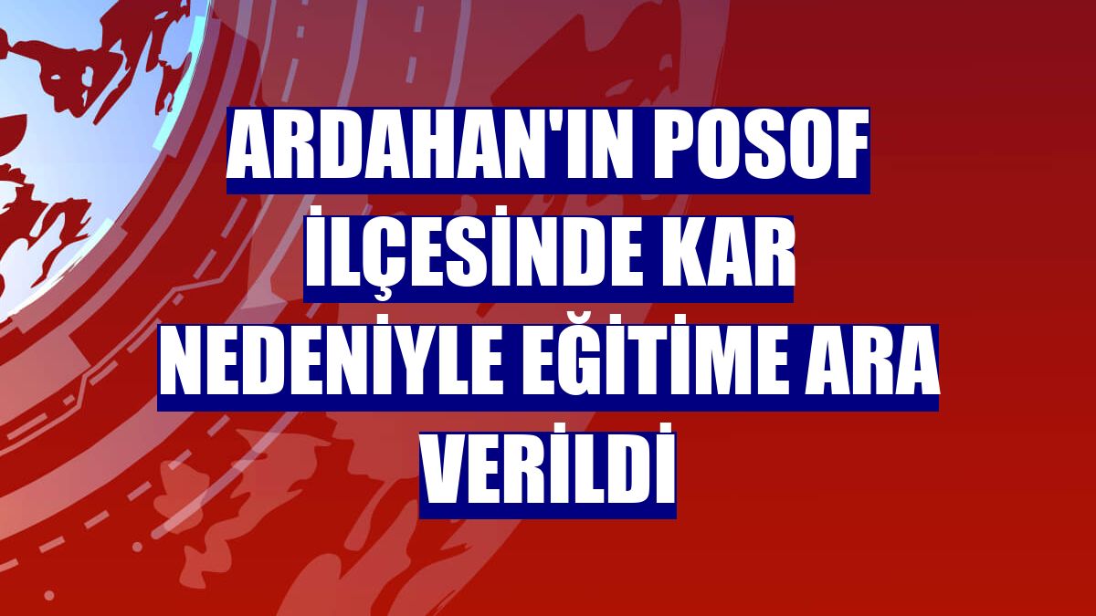 Ardahan'ın Posof ilçesinde kar nedeniyle eğitime ara verildi