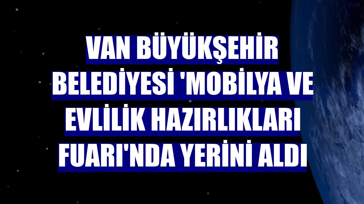 Van Büyükşehir Belediyesi 'Mobilya ve Evlilik Hazırlıkları Fuarı'nda yerini aldı