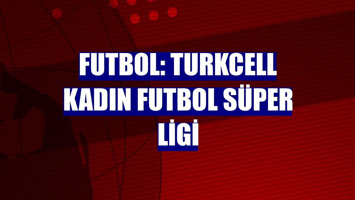 Futbol: Turkcell Kadın Futbol Süper Ligi