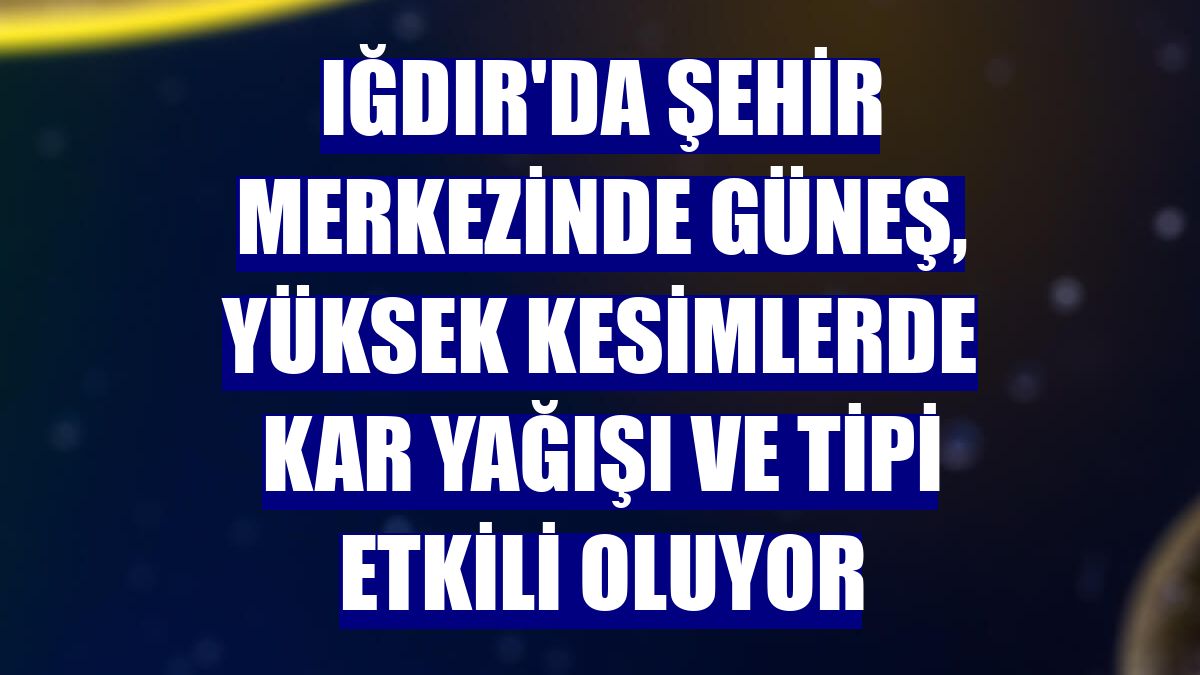 Iğdır'da şehir merkezinde güneş, yüksek kesimlerde kar yağışı ve tipi etkili oluyor