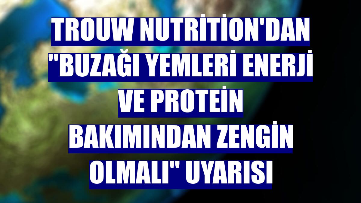 Trouw Nutrition'dan "buzağı yemleri enerji ve protein bakımından zengin olmalı" uyarısı