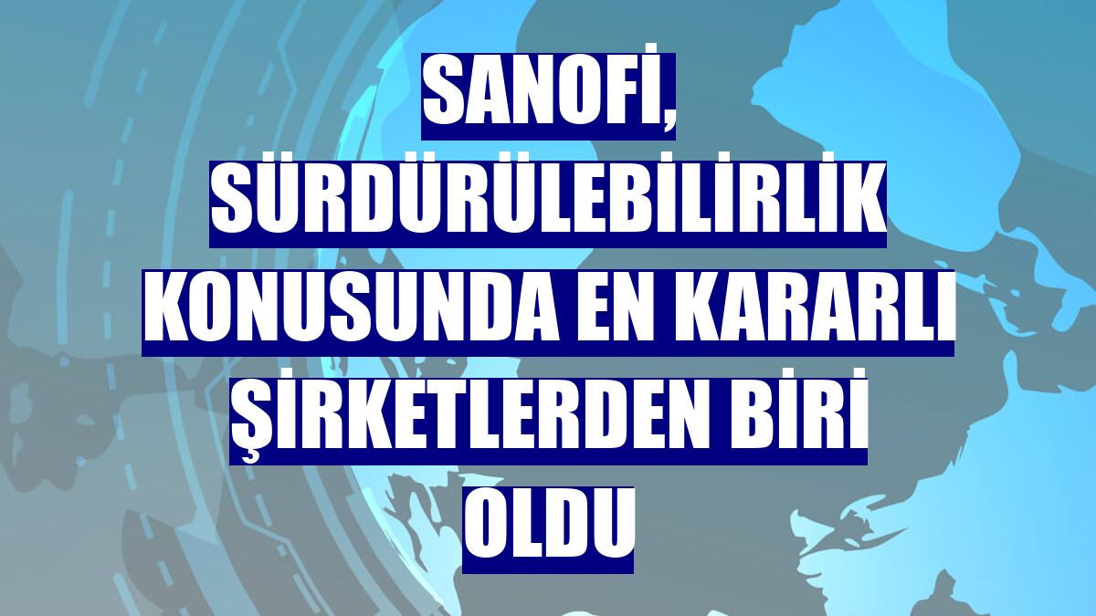 Sanofi, sürdürülebilirlik konusunda en kararlı şirketlerden biri oldu