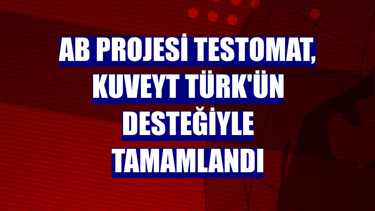 AB projesi TESTOMAT, Kuveyt Türk'ün desteğiyle tamamlandı