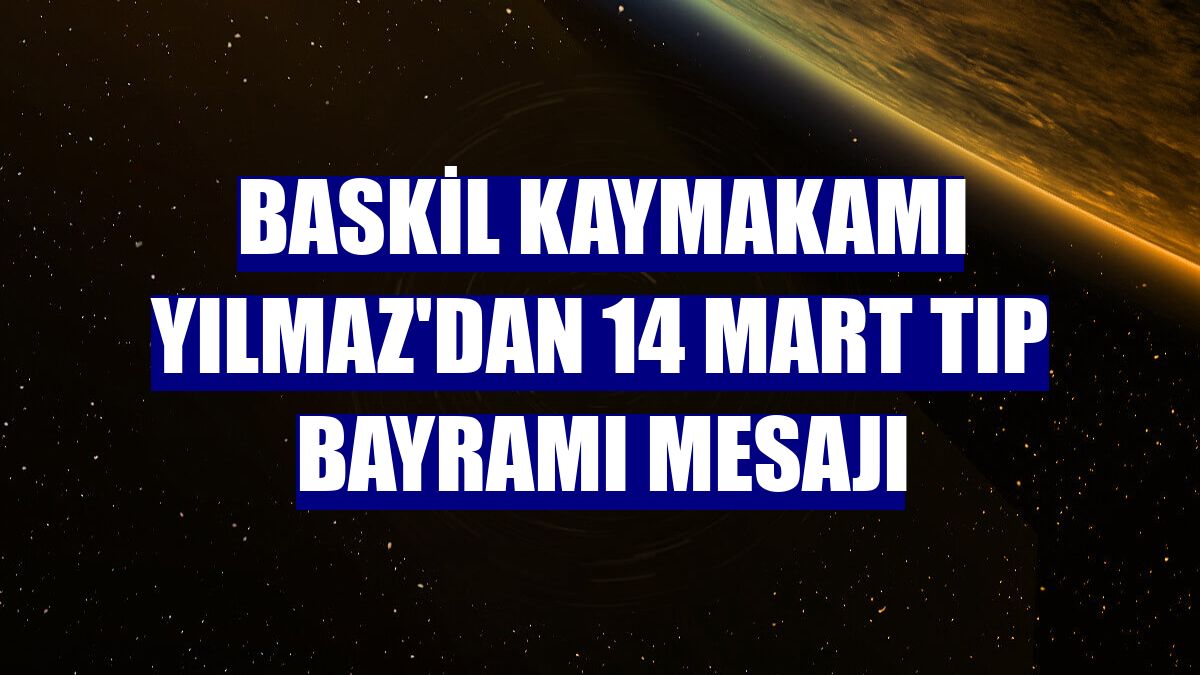 Baskil Kaymakamı Yılmaz'dan 14 Mart Tıp Bayramı mesajı