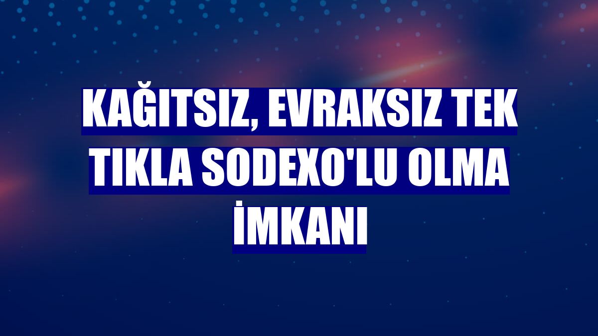 Kağıtsız, evraksız tek tıkla Sodexo'lu olma imkanı