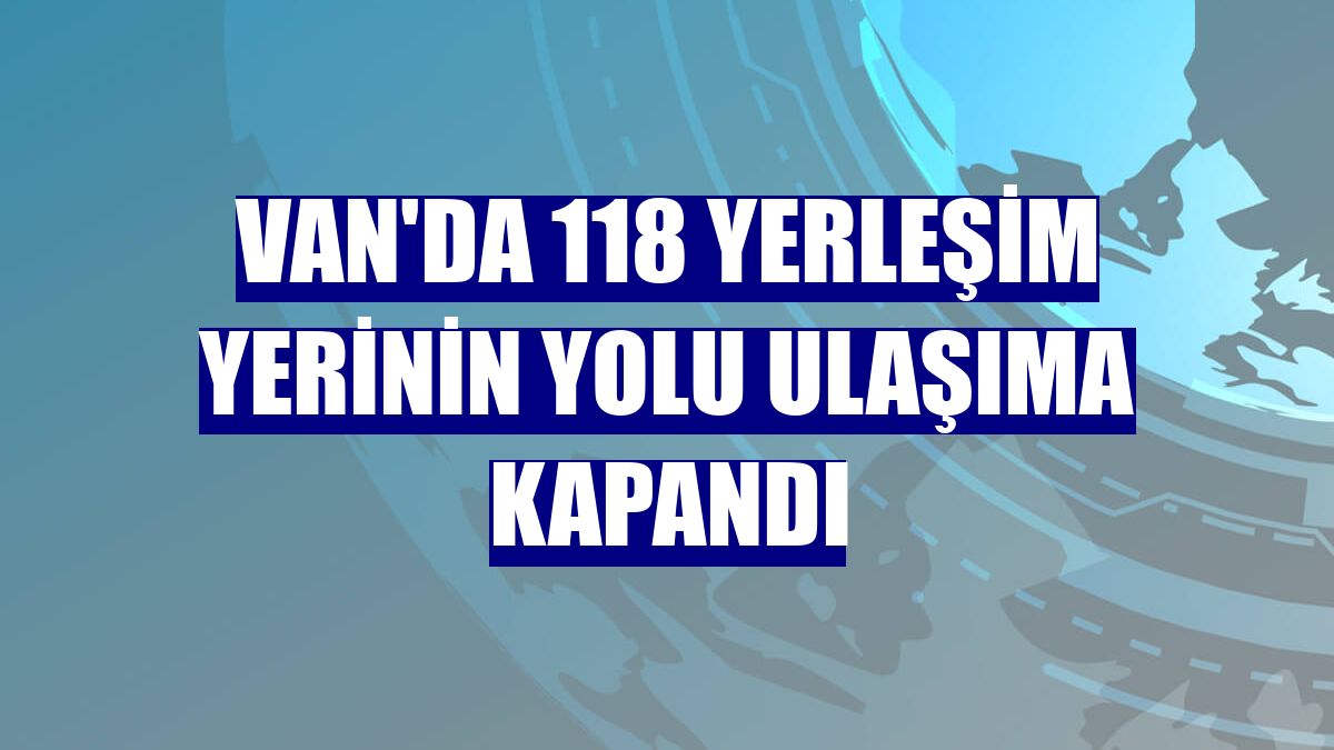 Van'da 118 yerleşim yerinin yolu ulaşıma kapandı