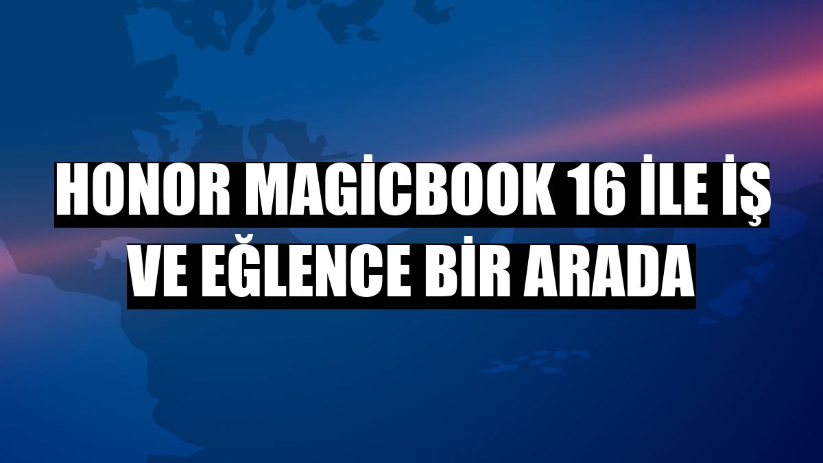 Honor MagicBook 16 ile iş ve eğlence bir arada