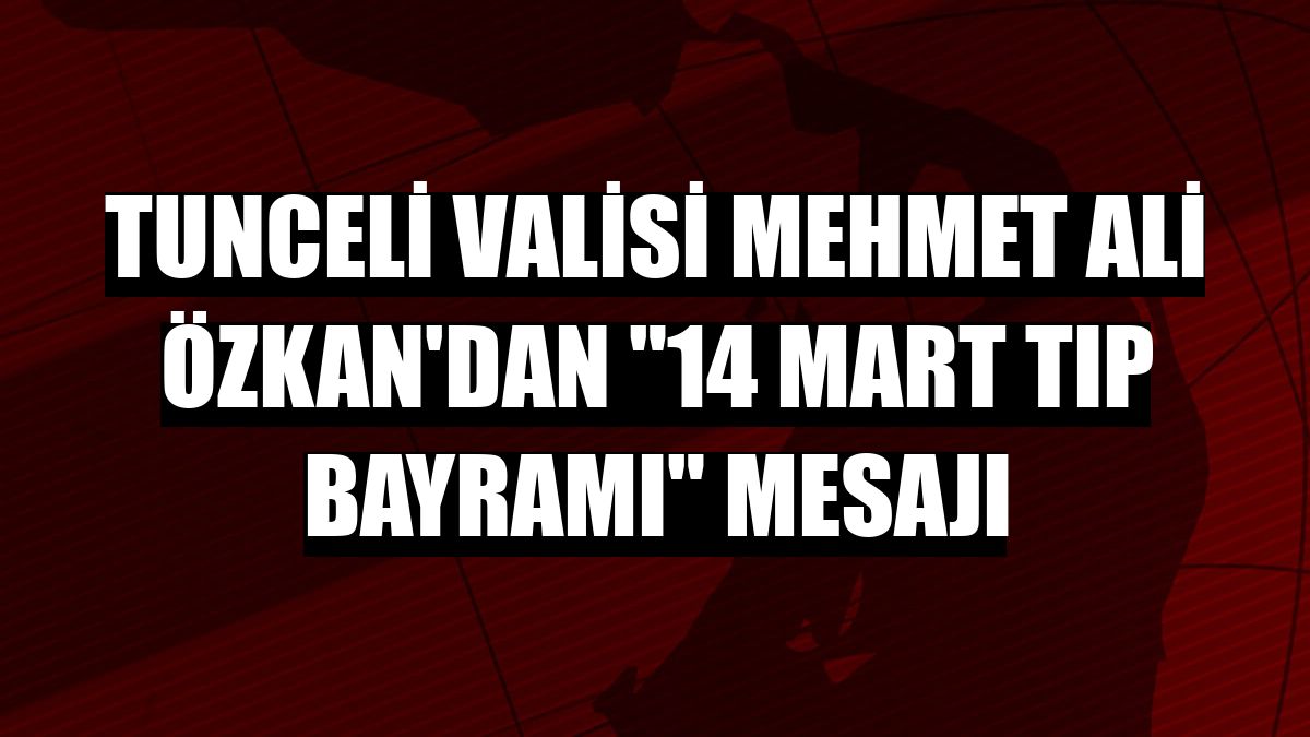 Tunceli Valisi Mehmet Ali Özkan'dan '14 Mart Tıp Bayramı' mesajı