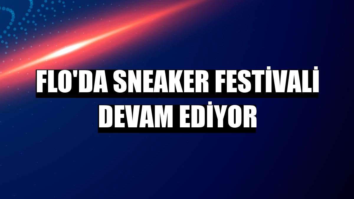 FLO'da Sneaker Festivali devam ediyor