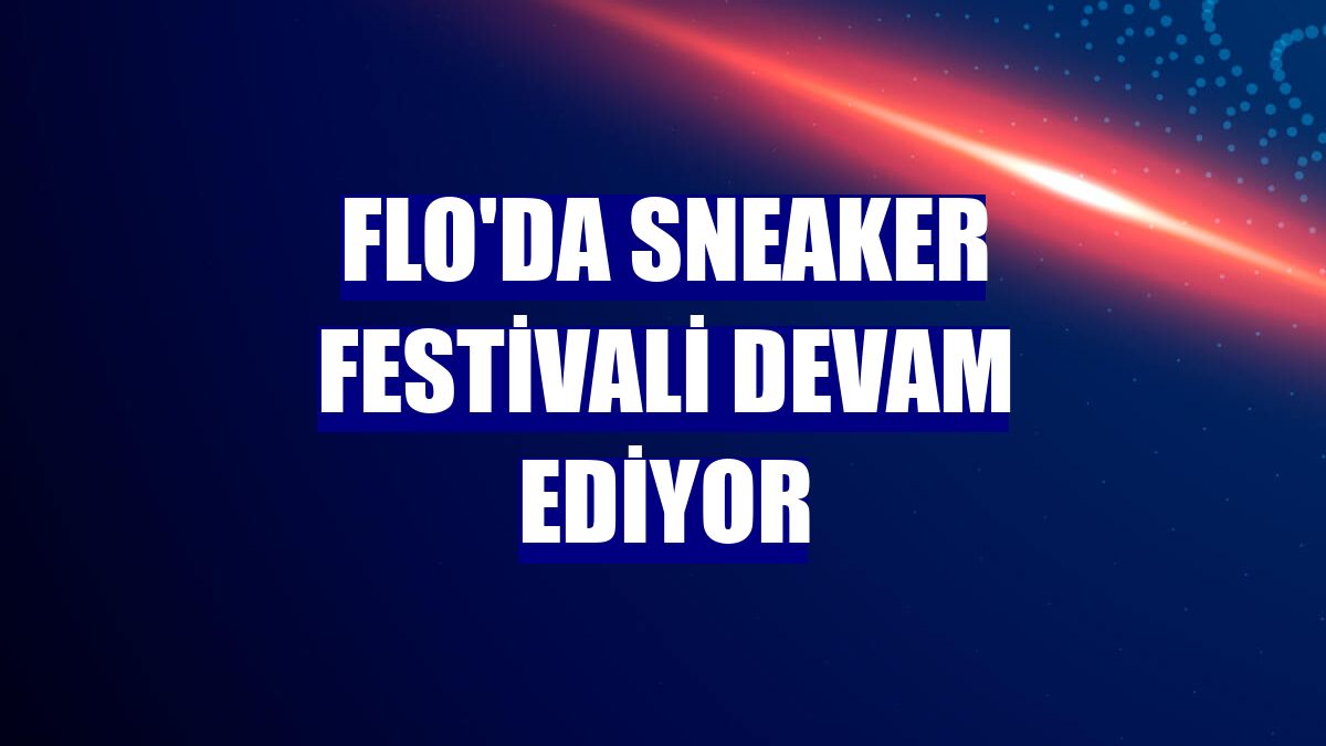 FLO'da Sneaker Festivali devam ediyor